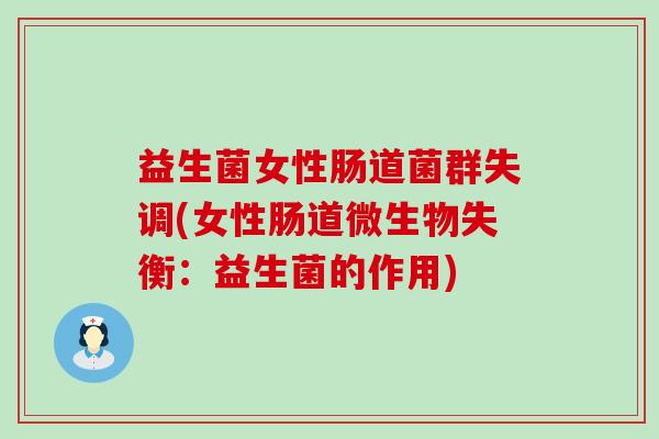益生菌女性肠道菌群失调(女性肠道微生物失衡:益生菌的作用) 益生菌女性肠道菌群失调(女性肠道微生物失衡:益生菌的作用)
