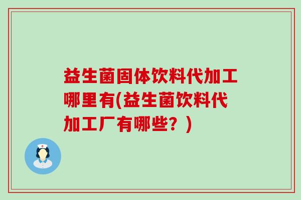 益生菌固体饮料代加工哪里有(益生菌饮料代加工厂有哪些?) 益生菌固体饮料代加工哪里有(益生菌饮料代加工厂有哪些?)