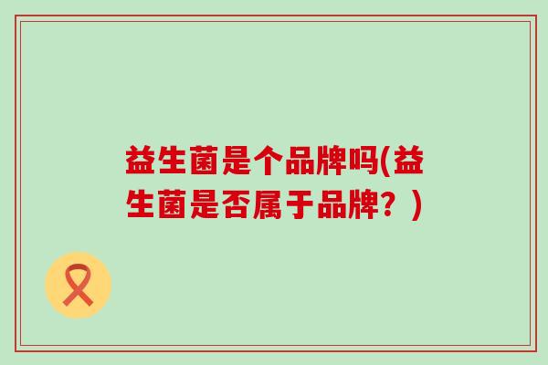 益生菌是个品牌吗(益生菌是否属于品牌？)