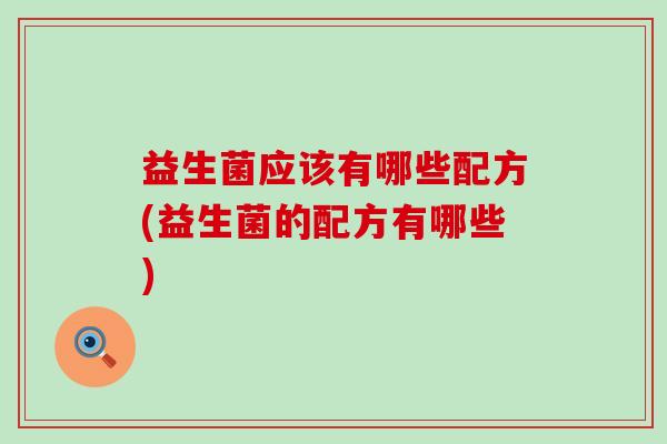 益生菌应该有哪些配方(益生菌的配方有哪些) 益生菌应该有哪些配方(益生菌的配方有哪些)