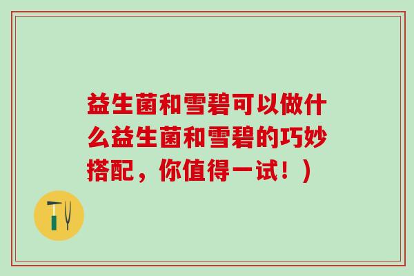 益生菌和雪碧可以做什么益生菌和雪碧的巧妙搭配,你值得一试!) 益生菌和雪碧可以做什么益生菌和雪碧的巧妙搭配,你值得一试!)