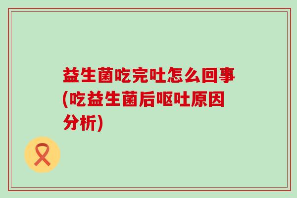 益生菌吃完吐怎么回事(吃益生菌后原因分析) 益生菌吃完吐怎么回事(吃益生菌后原因分析)