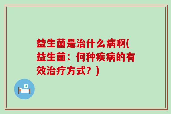 益生菌是什么啊(益生菌:何种的有效方式?) 益生菌是什么啊(益生菌:何种的有效方式?)