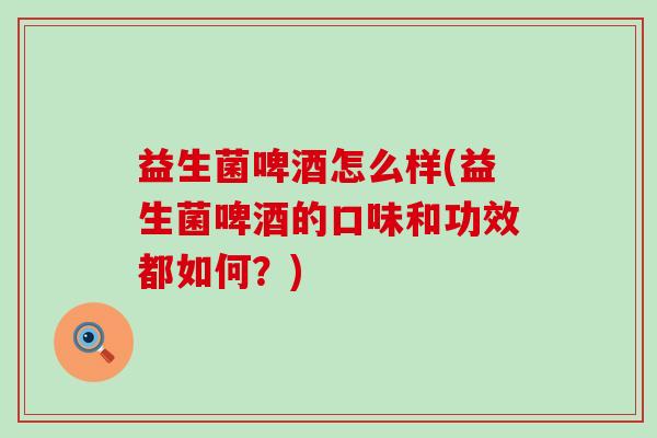 益生菌啤酒怎么样(益生菌啤酒的口味和功效都如何？)