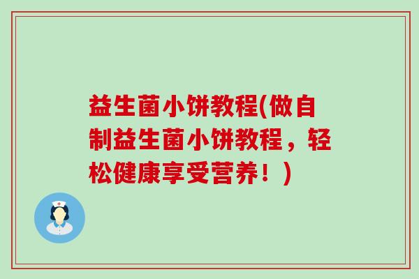 益生菌小饼教程(做自制益生菌小饼教程，轻松健康享受营养！)