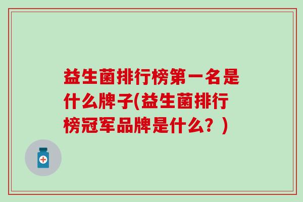 益生菌排行榜第一名是什么牌子(益生菌排行榜冠军品牌是什么？)