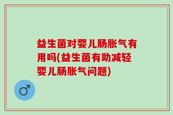 益生菌对婴儿肠有用吗(益生菌有助减轻婴儿肠问题) 益生菌对婴儿肠有用吗(益生菌有助减轻婴儿肠问题)