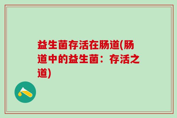 益生菌存活在肠道(肠道中的益生菌:存活之道) 益生菌存活在肠道(肠道中的益生菌:存活之道)