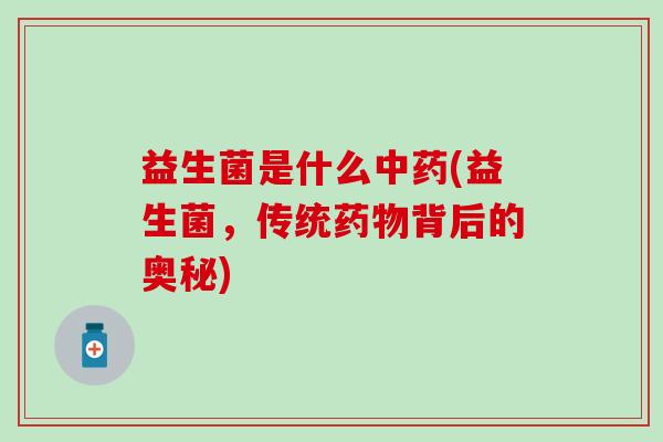 益生菌是什么(益生菌,传统背后的奥秘) 益生菌是什么(益生菌,传统背后的奥秘)