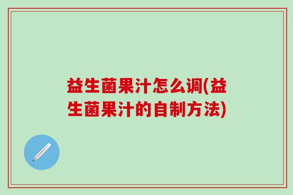 益生菌果汁怎么调(益生菌果汁的自制方法)
