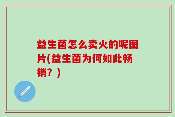 益生菌怎么卖火的呢图片(益生菌为何如此畅销？)