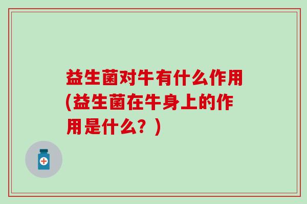 益生菌对牛有什么作用(益生菌在牛身上的作用是什么？)