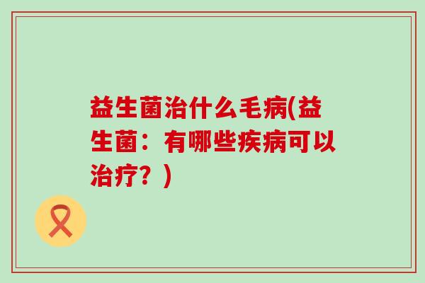 益生菌什么毛(益生菌：有哪些可以？)