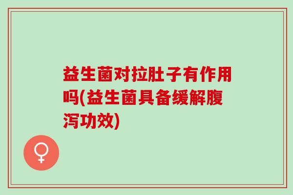 益生菌对拉肚子有作用吗(益生菌具备缓解功效) 益生菌对拉肚子有作用吗(益生菌具备缓解功效)