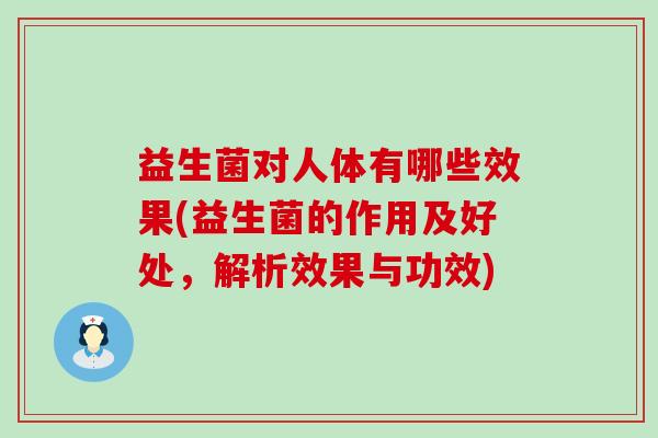 益生菌对人体有哪些效果(益生菌的作用及好处，解析效果与功效)