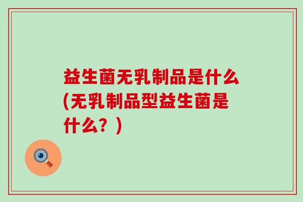 益生菌无乳制品是什么(无乳制品型益生菌是什么？)