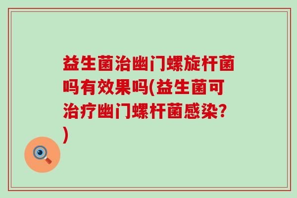 益生菌幽门螺旋杆菌吗有效果吗(益生菌可幽门螺杆菌?) 益生菌幽门螺旋杆菌吗有效果吗(益生菌可幽门螺杆菌?)