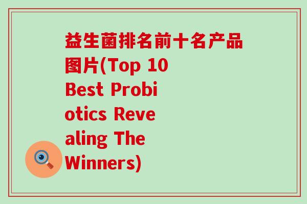益生菌排名前十名产品图片(Top 10 Best Probiotics Revealing The Winners) 益生菌排名前十名产品图片(Top 10 Best Probiotics Revealing The Winners)