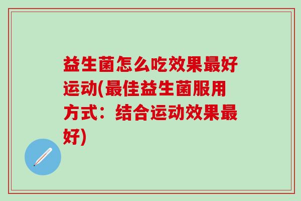 益生菌怎么吃效果好运动(佳益生菌服用方式:结合运动效果好) 益生菌怎么吃效果好运动(佳益生菌服用方式:结合运动效果好)
