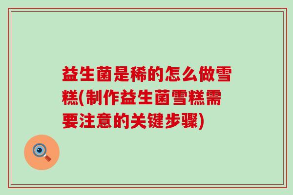 益生菌是稀的怎么做雪糕(制作益生菌雪糕需要注意的关键步骤)