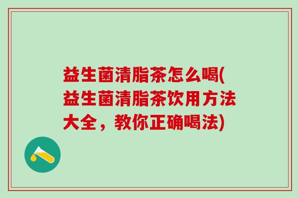 益生菌清脂茶怎么喝(益生菌清脂茶饮用方法大全,教你正确喝法) 益生菌清脂茶怎么喝(益生菌清脂茶饮用方法大全,教你正确喝法)