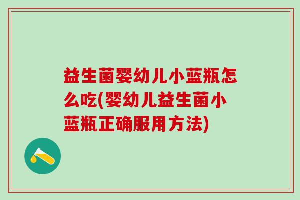 益生菌婴幼儿小蓝瓶怎么吃(婴幼儿益生菌小蓝瓶正确服用方法) 益生菌婴幼儿小蓝瓶怎么吃(婴幼儿益生菌小蓝瓶正确服用方法)