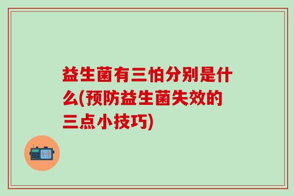 益生菌有三怕分别是什么(益生菌失效的三点小技巧)