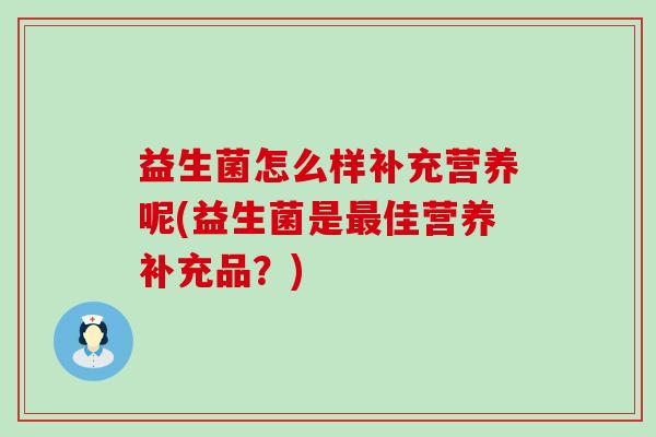 益生菌怎么样补充营养呢(益生菌是佳营养补充品？)