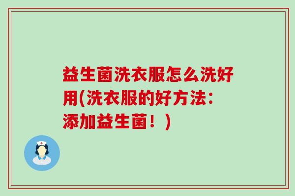益生菌洗衣服怎么洗好用(洗衣服的好方法:添加益生菌!) 益生菌洗衣服怎么洗好用(洗衣服的好方法:添加益生菌!)