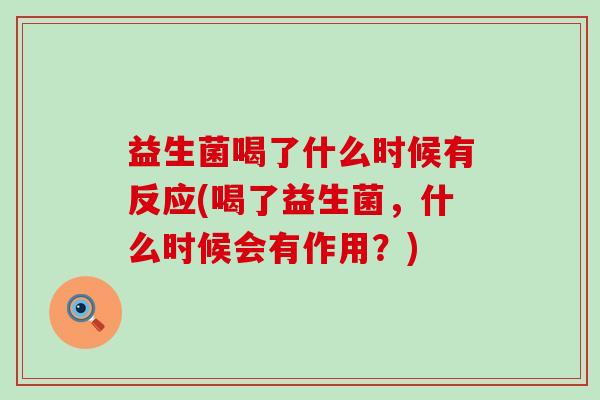 益生菌喝了什么时候有反应(喝了益生菌,什么时候会有作用?) 益生菌喝了什么时候有反应(喝了益生菌,什么时候会有作用?)