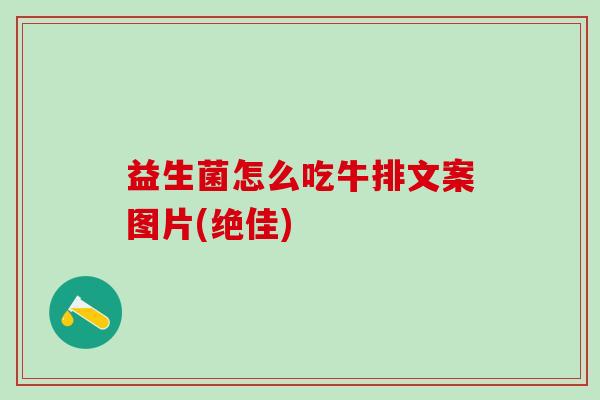 益生菌怎么吃牛排文案图片(绝佳) 益生菌怎么吃牛排文案图片(绝佳)