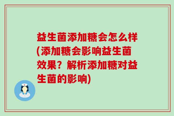 益生菌添加糖会怎么样(添加糖会影响益生菌效果?解析添加糖对益生菌的影响) 益生菌添加糖会怎么样(添加糖会影响益生菌效果?解析添加糖对益生菌的影响)