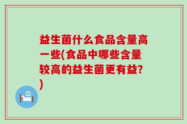 益生菌什么食品含量高一些(食品中哪些含量较高的益生菌更有益？)