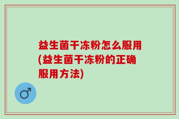 益生菌干冻粉怎么服用(益生菌干冻粉的正确服用方法) 益生菌干冻粉怎么服用(益生菌干冻粉的正确服用方法)