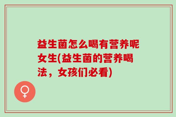 益生菌怎么喝有营养呢女生(益生菌的营养喝法,女孩们必看) 益生菌怎么喝有营养呢女生(益生菌的营养喝法,女孩们必看)