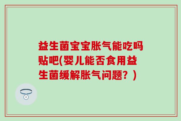 益生菌宝宝能吃吗贴吧(婴儿能否食用益生菌缓解问题?) 益生菌宝宝能吃吗贴吧(婴儿能否食用益生菌缓解问题?)