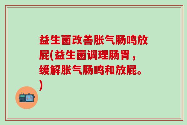 益生菌改善肠鸣放屁(益生菌调理肠胃,缓解肠鸣和放屁。) 益生菌改善肠鸣放屁(益生菌调理肠胃,缓解肠鸣和放屁。)