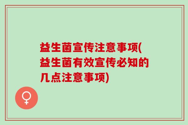 益生菌宣传注意事项(益生菌有效宣传必知的几点注意事项) 益生菌宣传注意事项(益生菌有效宣传必知的几点注意事项)