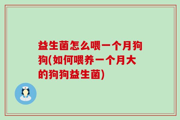 益生菌怎么喂一个月狗狗(如何喂养一个月大的狗狗益生菌)