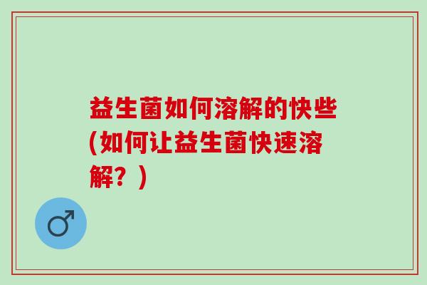 益生菌如何溶解的快些(如何让益生菌快速溶解？)