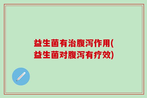 益生菌有作用(益生菌对有疗效)
