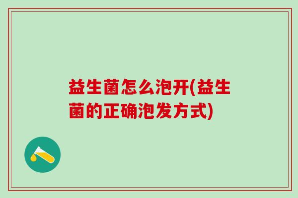 益生菌怎么泡开(益生菌的正确泡发方式) 益生菌怎么泡开(益生菌的正确泡发方式)