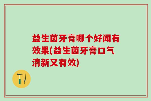 益生菌牙膏哪个好闻有效果(益生菌牙膏口气清新又有效)
