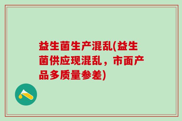 益生菌生产混乱(益生菌供应现混乱,市面产品多质量参差) 益生菌生产混乱(益生菌供应现混乱,市面产品多质量参差)