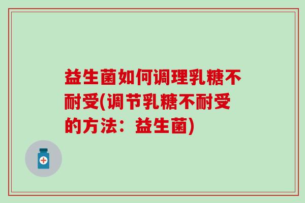益生菌如何调理受(调节受的方法:益生菌) 益生菌如何调理受(调节受的方法:益生菌)