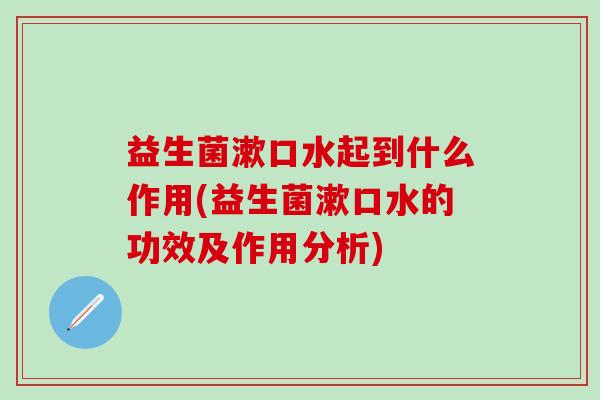 益生菌漱口水起到什么作用(益生菌漱口水的功效及作用分析)