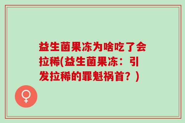 益生菌果冻为啥吃了会拉稀(益生菌果冻:引发拉稀的罪魁祸首?) 益生菌果冻为啥吃了会拉稀(益生菌果冻:引发拉稀的罪魁祸首?)