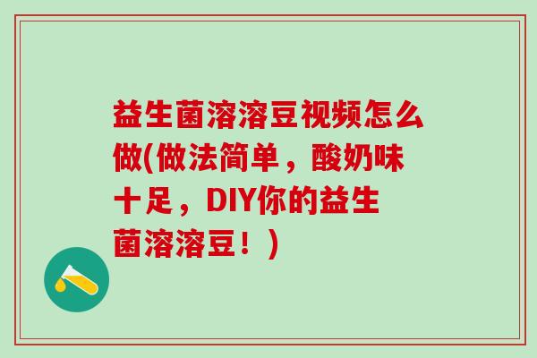 益生菌溶溶豆视频怎么做(做法简单,酸奶味十足,DIY你的益生菌溶溶豆!) 益生菌溶溶豆视频怎么做(做法简单,酸奶味十足,DIY你的益生菌溶溶豆!)