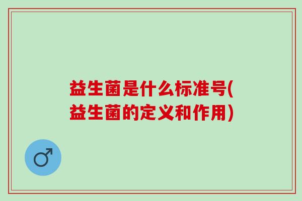 益生菌是什么标准号(益生菌的定义和作用) 益生菌是什么标准号(益生菌的定义和作用)