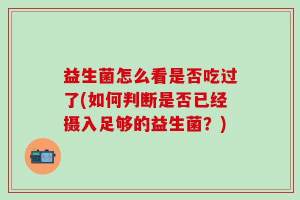 益生菌怎么看是否吃过了(如何判断是否已经摄入足够的益生菌？)